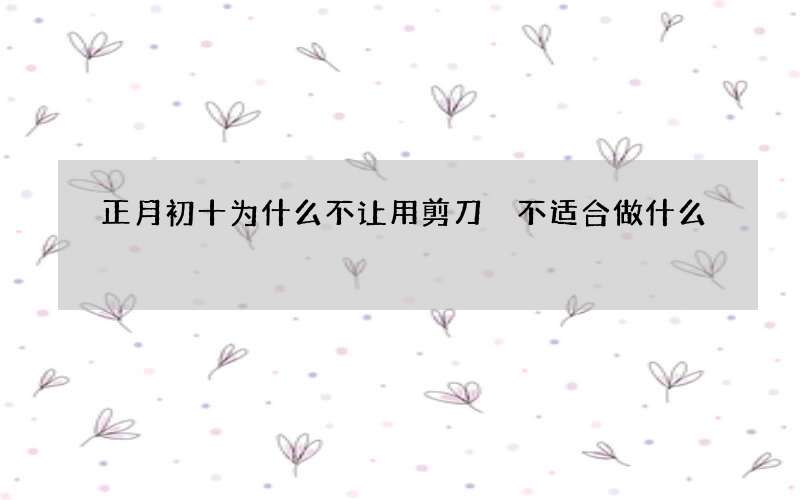 正月初十为什么不让用剪刀 不适合做什么
